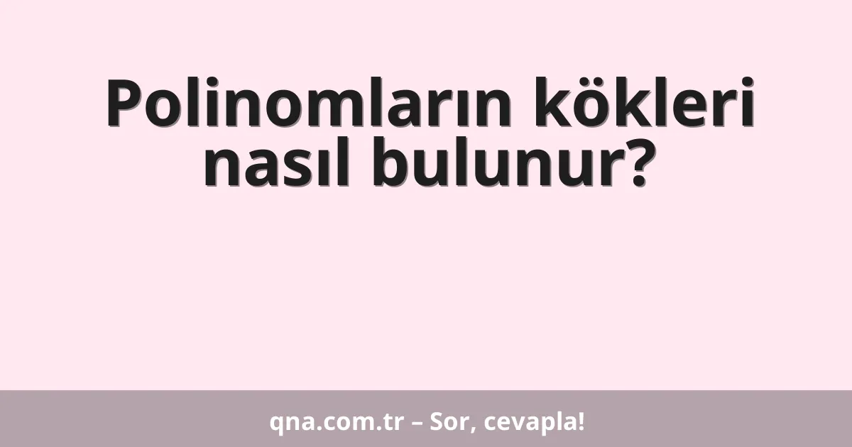 Polinomların kökleri nasıl bulunur?