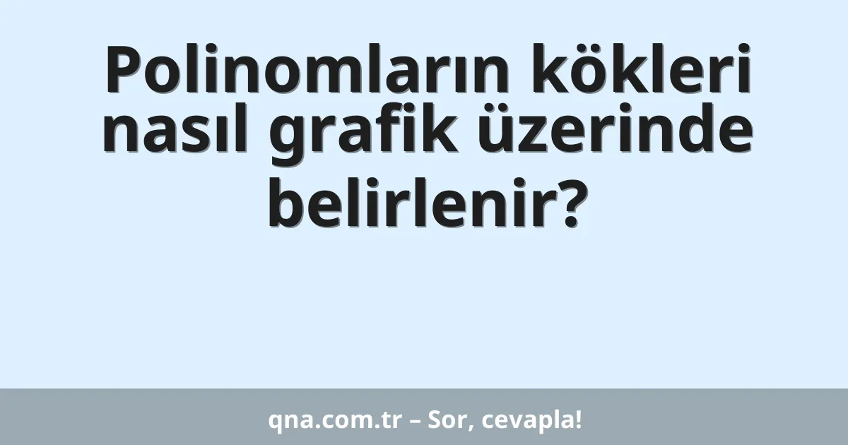 Polinomların kökleri nasıl grafik üzerinde belirlenir?