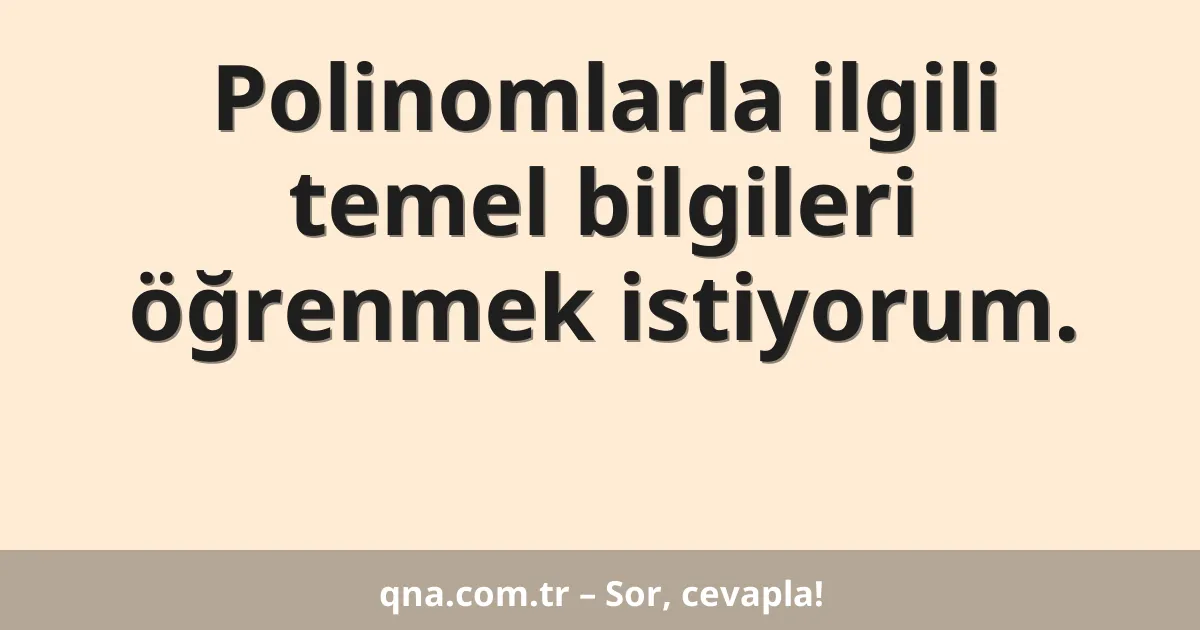 Polinomlarla ilgili temel bilgileri öğrenmek istiyorum.