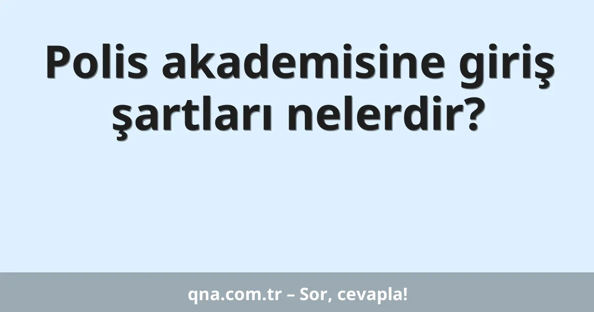 Polis akademisine giriş şartları nelerdir?