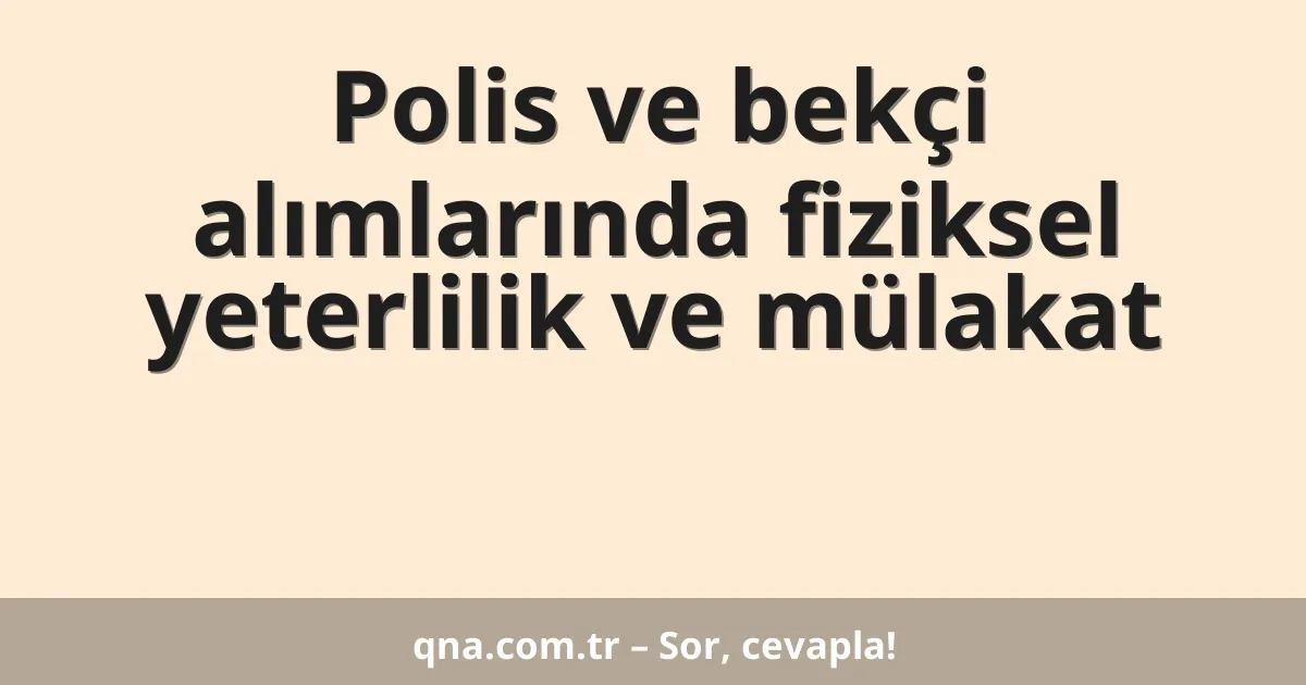 Polis ve bekçi alımlarında fiziksel yeterlilik ve mülakat