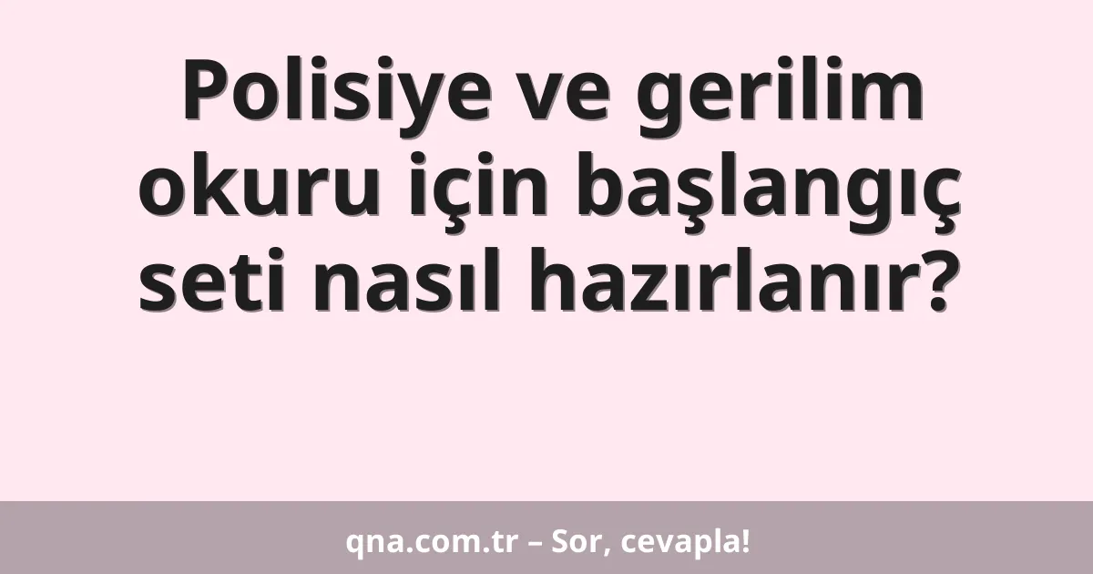 Polisiye ve gerilim okuru için başlangıç seti nasıl hazırlanır?