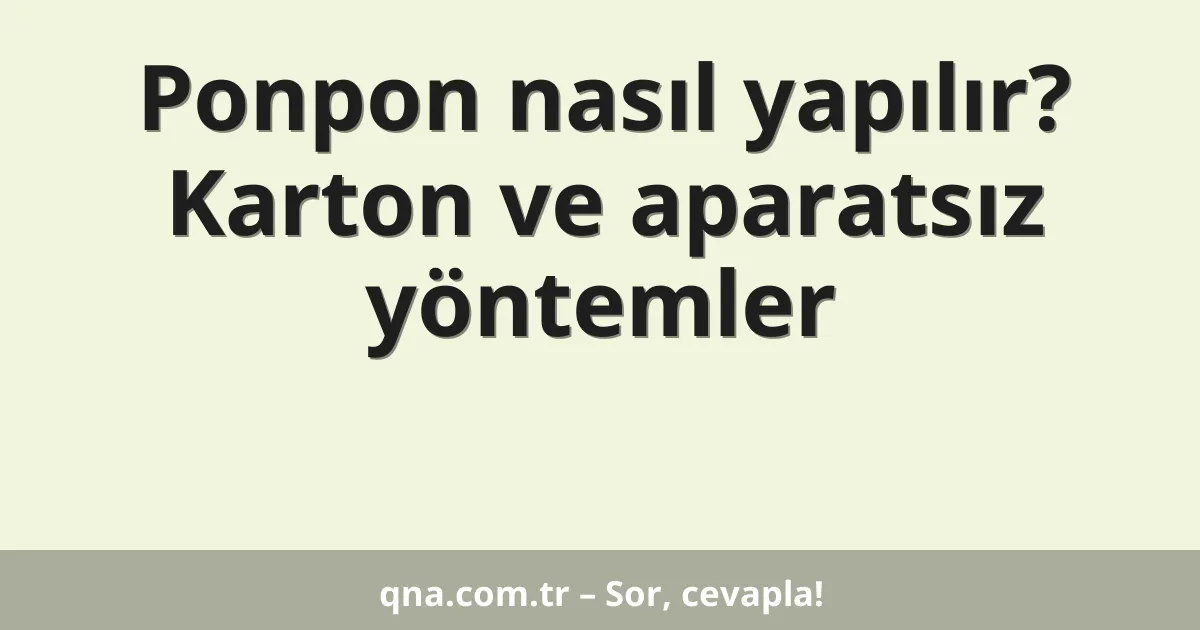 Ponpon nasıl yapılır? Karton ve aparatsız yöntemler