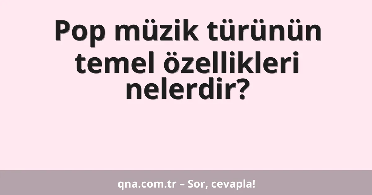 Pop müzik türünün temel özellikleri nelerdir?