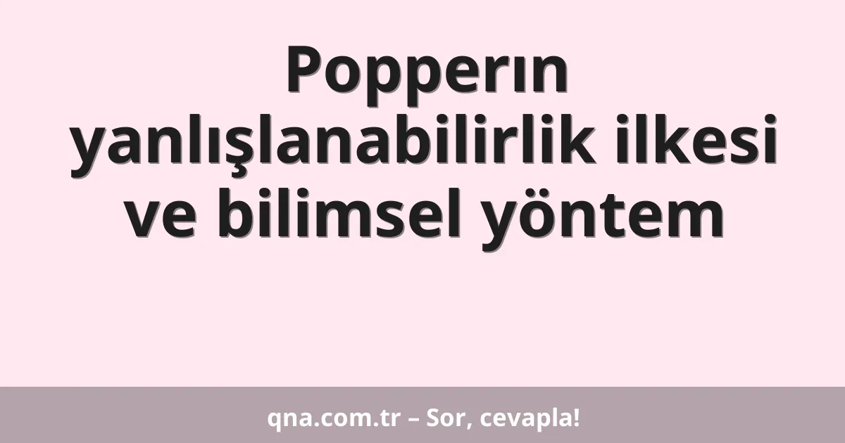 Popperın yanlışlanabilirlik ilkesi ve bilimsel yöntem