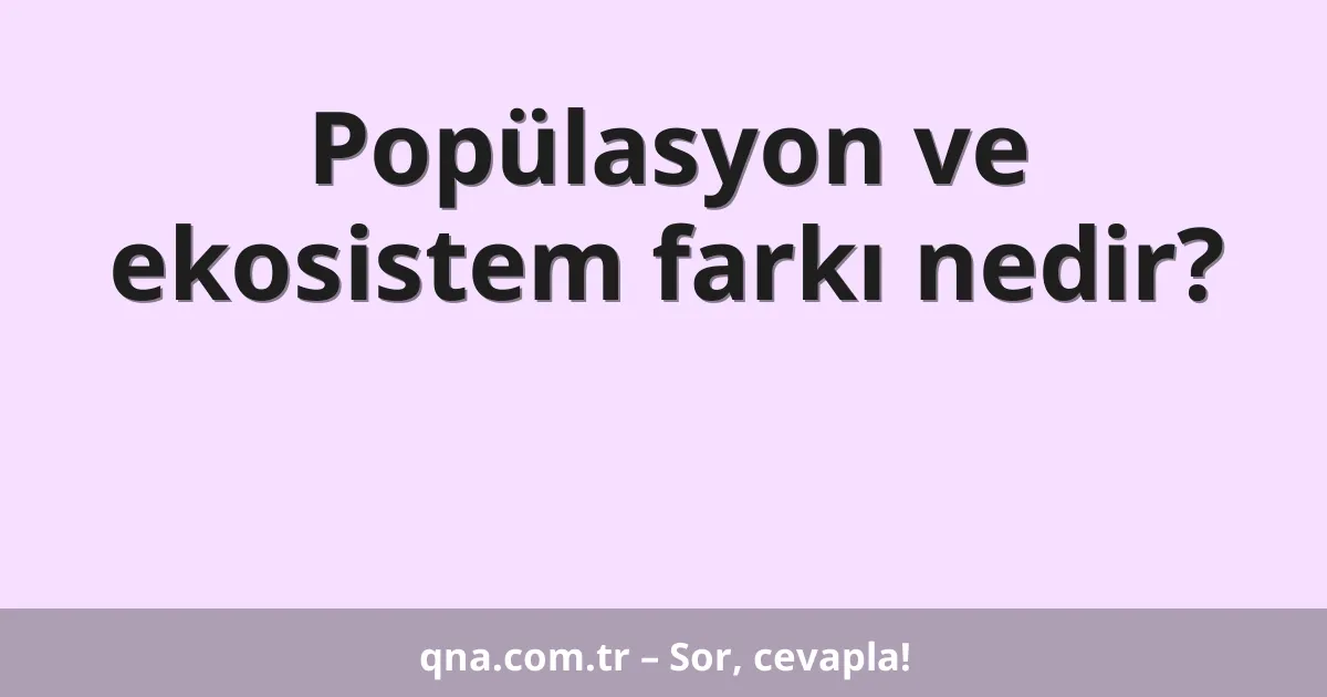 Popülasyon ve ekosistem farkı nedir?