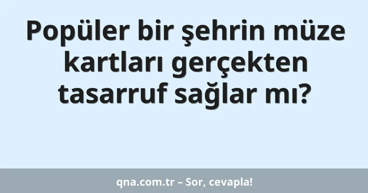 Popüler bir şehrin müze kartları gerçekten tasarruf sağlar mı?