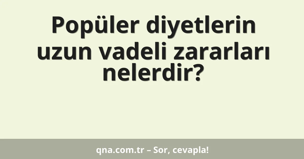 Popüler diyetlerin uzun vadeli zararları nelerdir?
