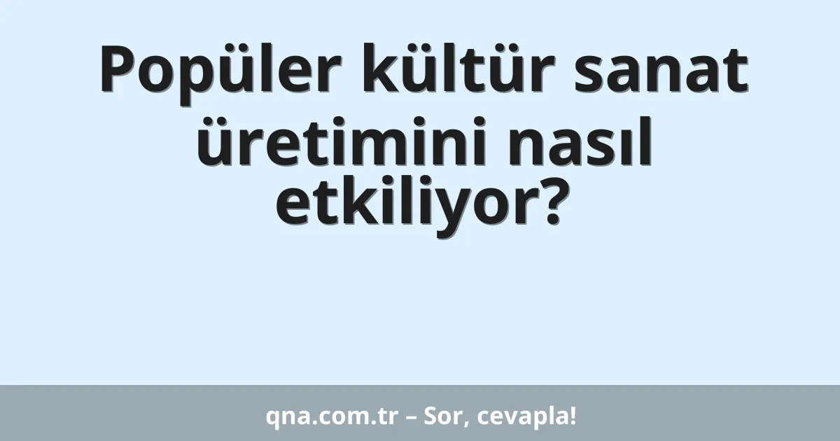 Popüler kültür sanat üretimini nasıl etkiliyor?