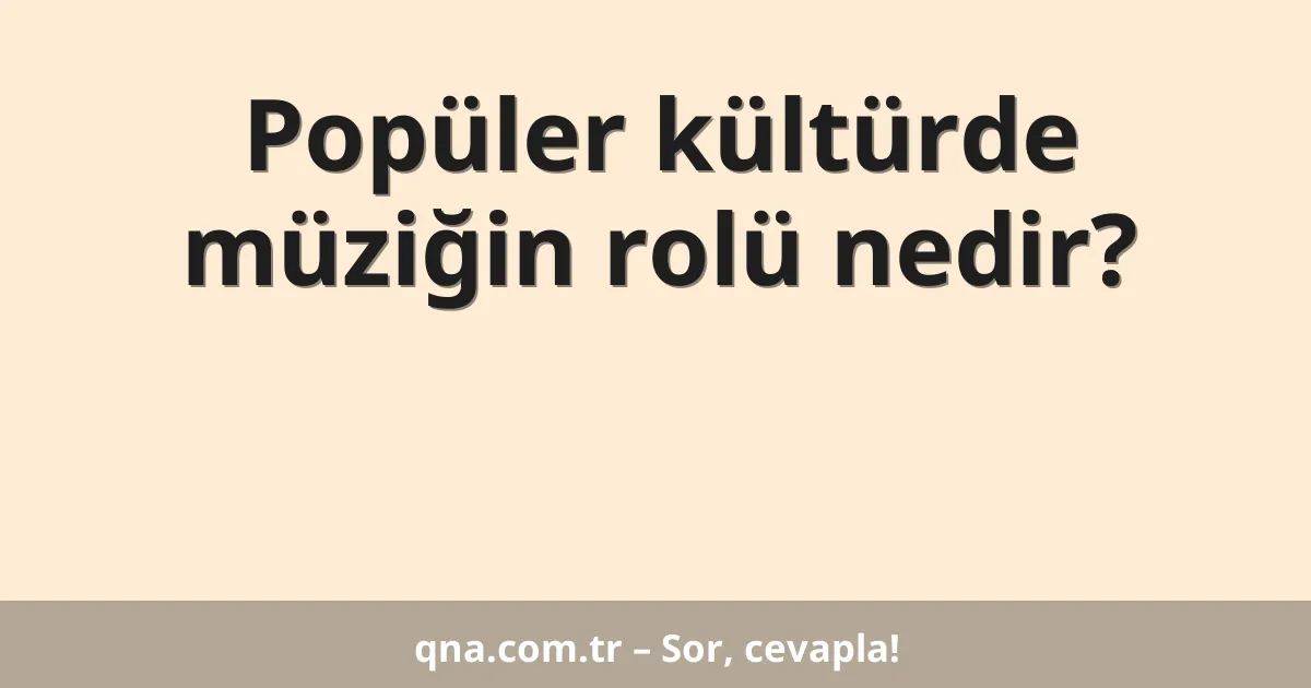 Popüler kültürde müziğin rolü nedir?