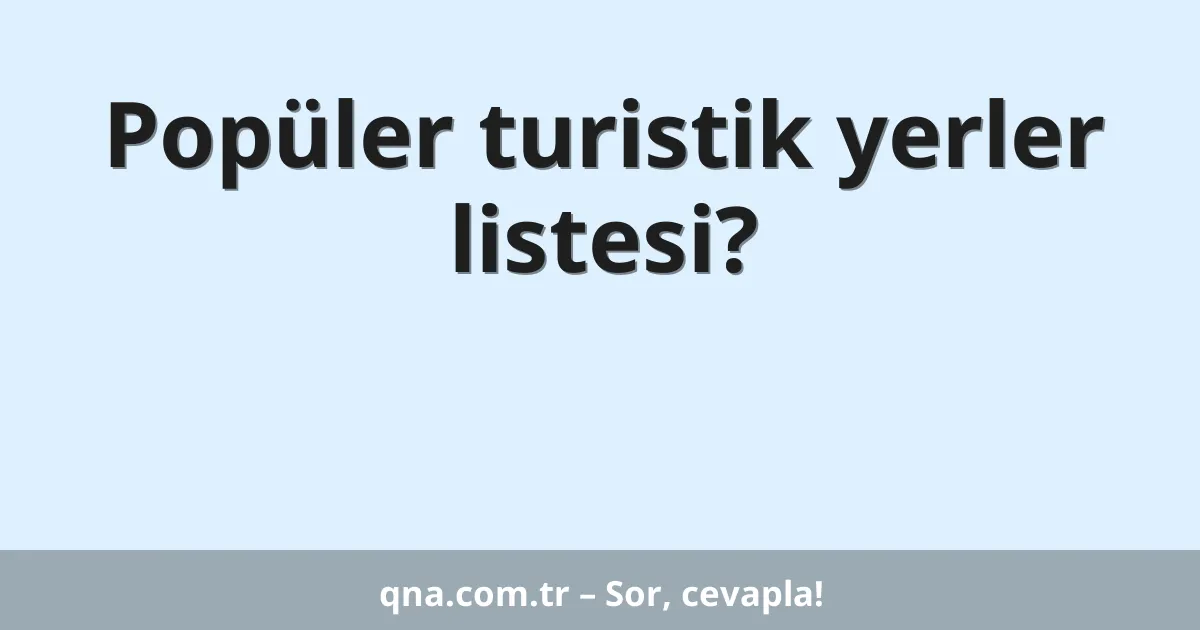Popüler turistik yerler listesi?