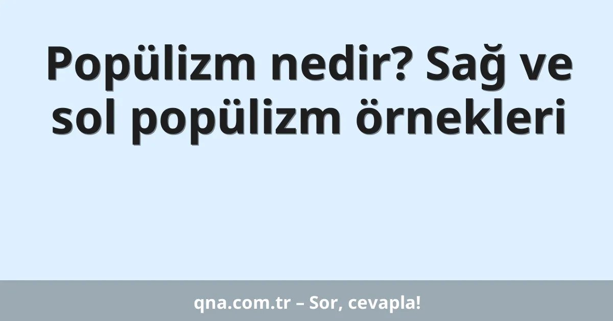 Popülizm nedir? Sağ ve sol popülizm örnekleri