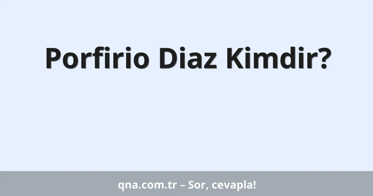 Porfirio Diaz Kimdir?
