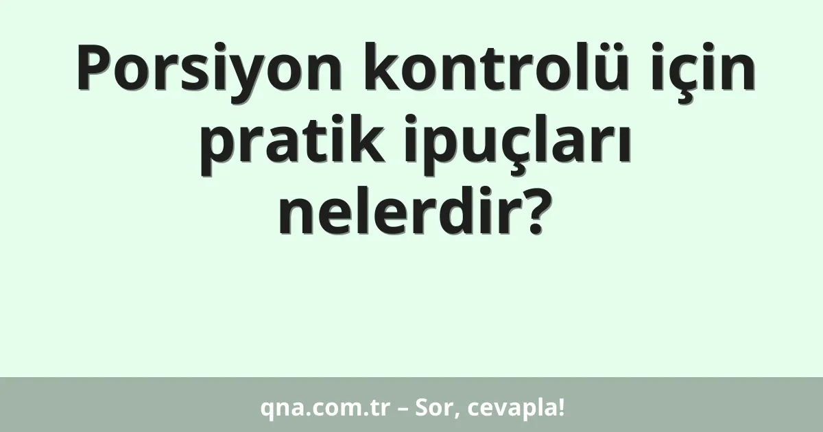 Porsiyon kontrolü için pratik ipuçları nelerdir?