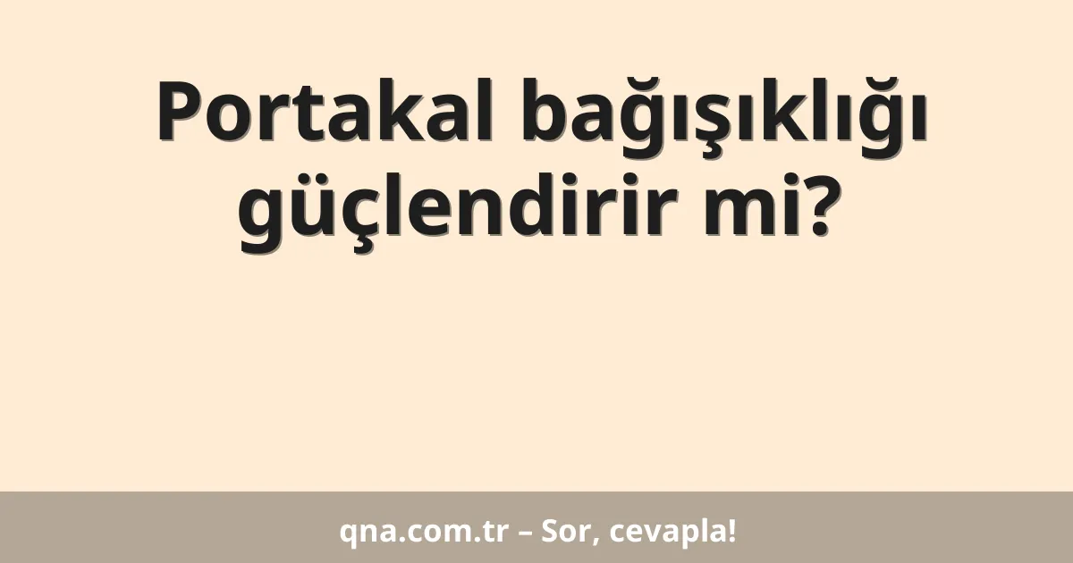 Portakal bağışıklığı güçlendirir mi?