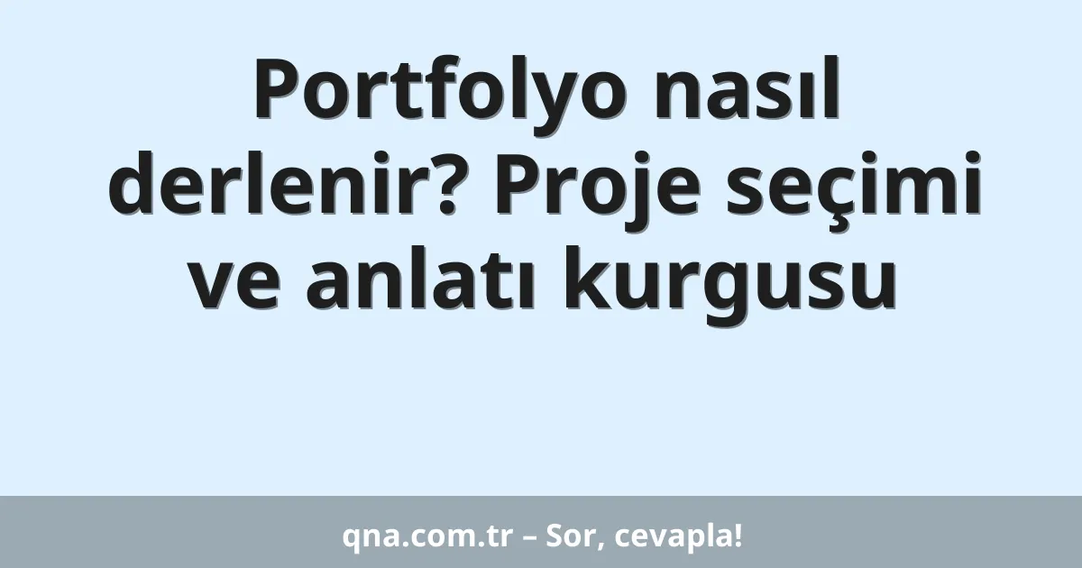 Portfolyo nasıl derlenir? Proje seçimi ve anlatı kurgusu