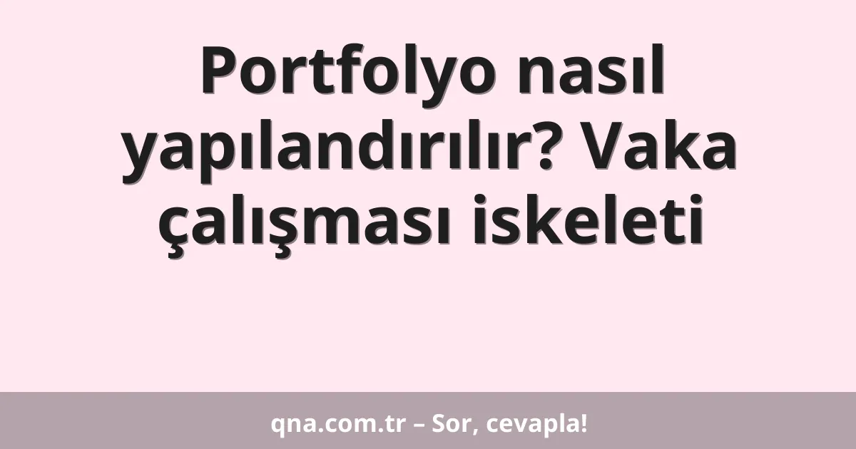 Portfolyo nasıl yapılandırılır? Vaka çalışması iskeleti