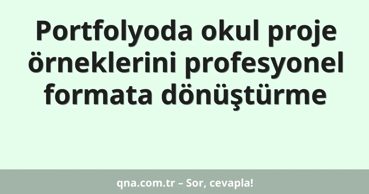 Portfolyoda okul proje örneklerini profesyonel formata dönüştürme