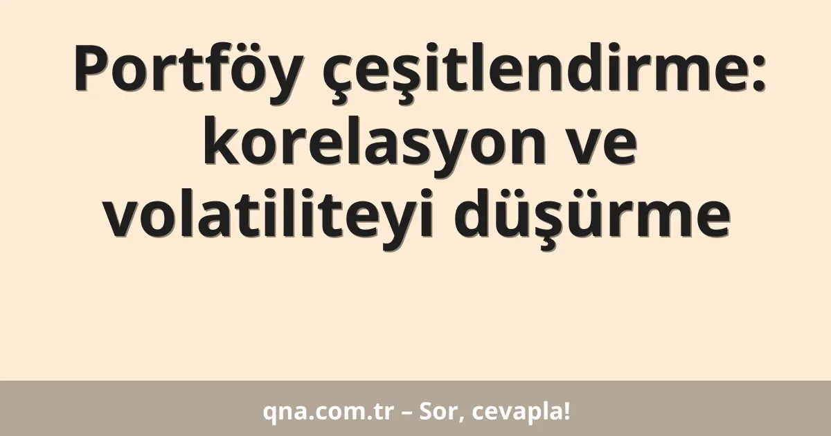 Portföy çeşitlendirme: korelasyon ve volatiliteyi düşürme