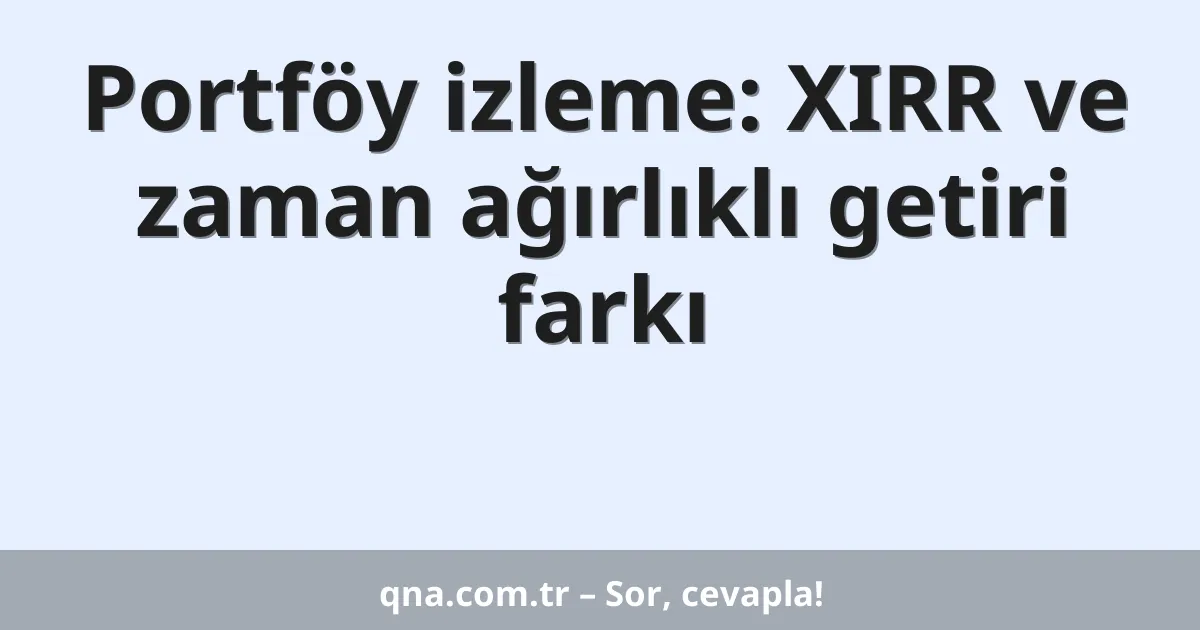 Portföy izleme: XIRR ve zaman ağırlıklı getiri farkı