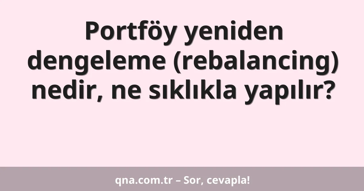 Portföy yeniden dengeleme (rebalancing) nedir, ne sıklıkla yapılır?