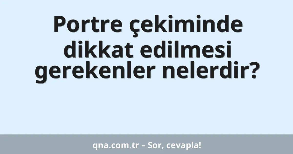 Portre çekiminde dikkat edilmesi gerekenler nelerdir?