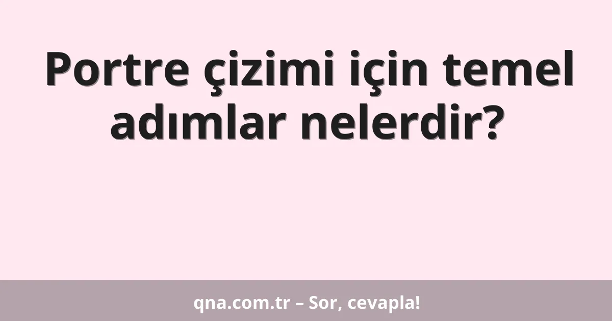 Portre çizimi için temel adımlar nelerdir?