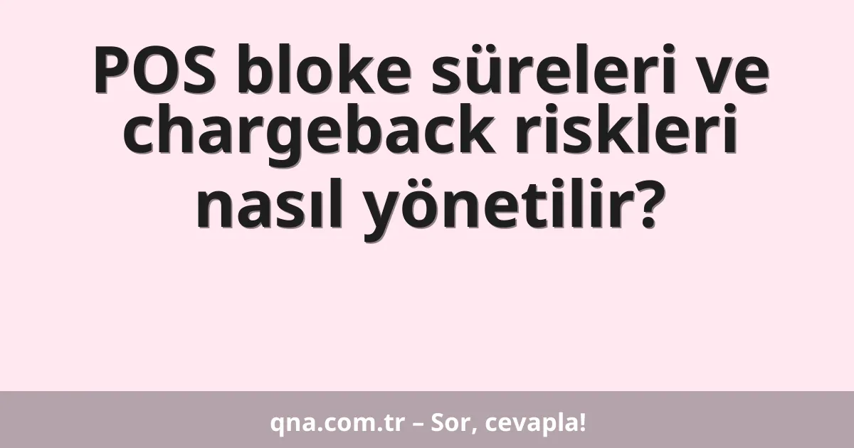 POS bloke süreleri ve chargeback riskleri nasıl yönetilir?