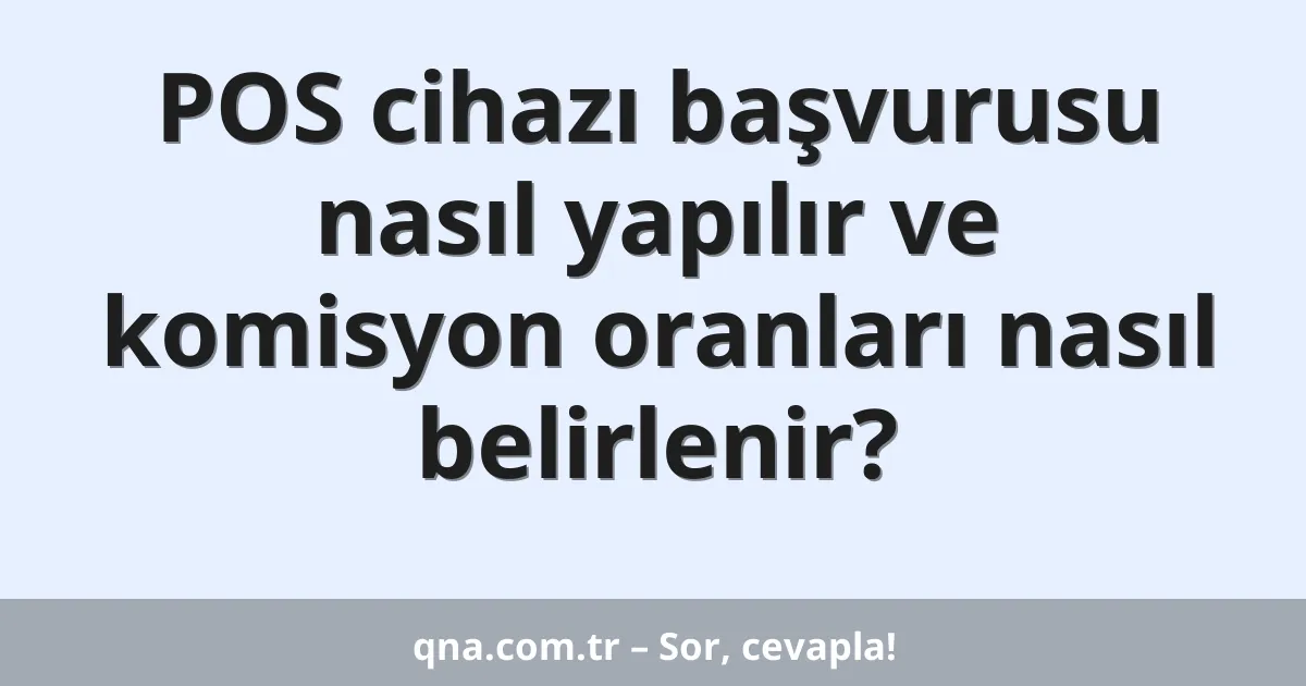 POS cihazı başvurusu nasıl yapılır ve komisyon oranları nasıl belirlenir?