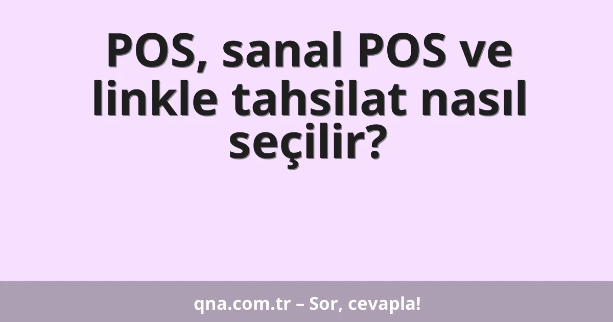 POS, sanal POS ve linkle tahsilat nasıl seçilir?