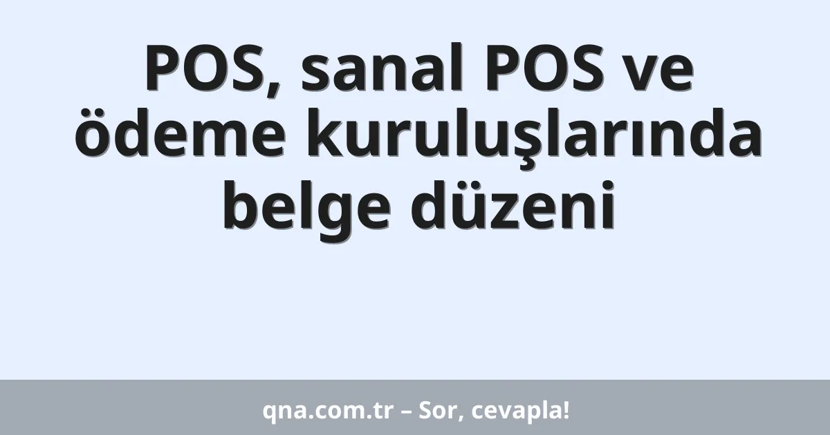 POS, sanal POS ve ödeme kuruluşlarında belge düzeni