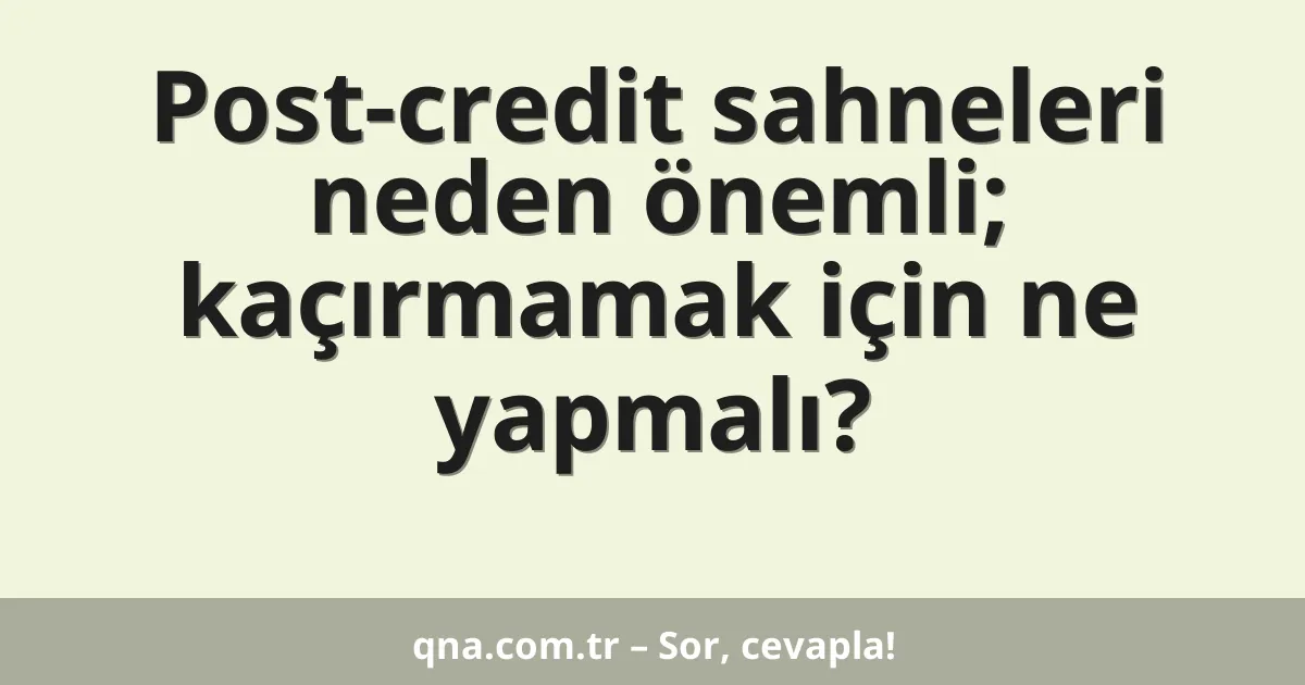Post-credit sahneleri neden önemli; kaçırmamak için ne yapmalı?