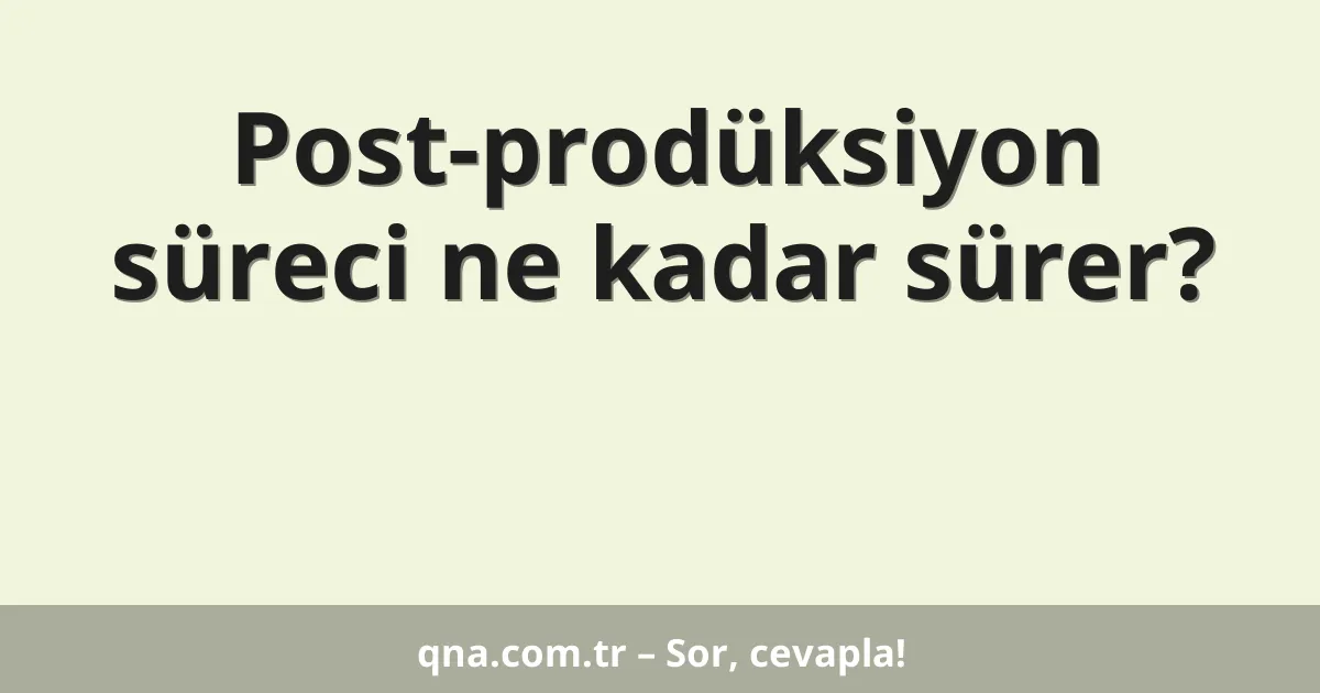 Post-prodüksiyon süreci ne kadar sürer?