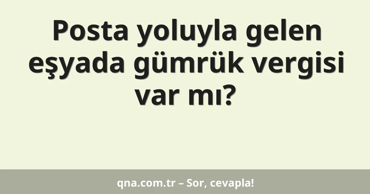 Posta yoluyla gelen eşyada gümrük vergisi var mı?