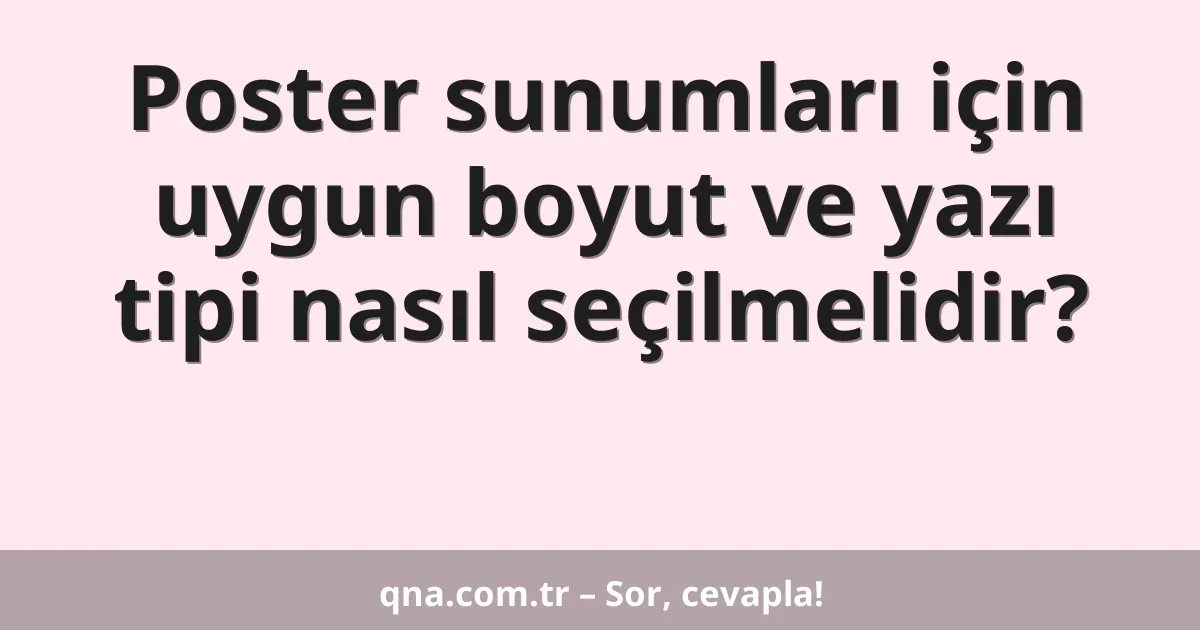 Poster sunumları için uygun boyut ve yazı tipi nasıl seçilmelidir?