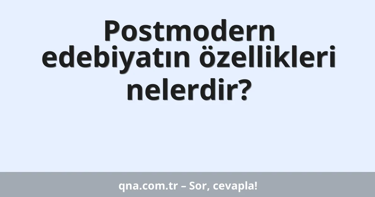 Postmodern edebiyatın özellikleri nelerdir?
