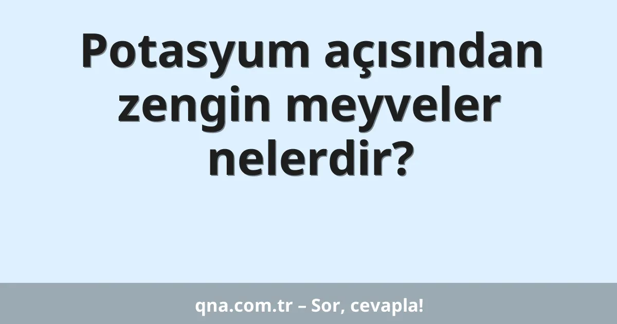 Potasyum açısından zengin meyveler nelerdir?