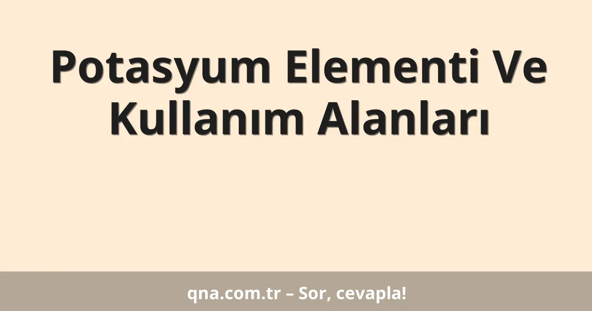 Potasyum Elementi Ve Kullanım Alanları