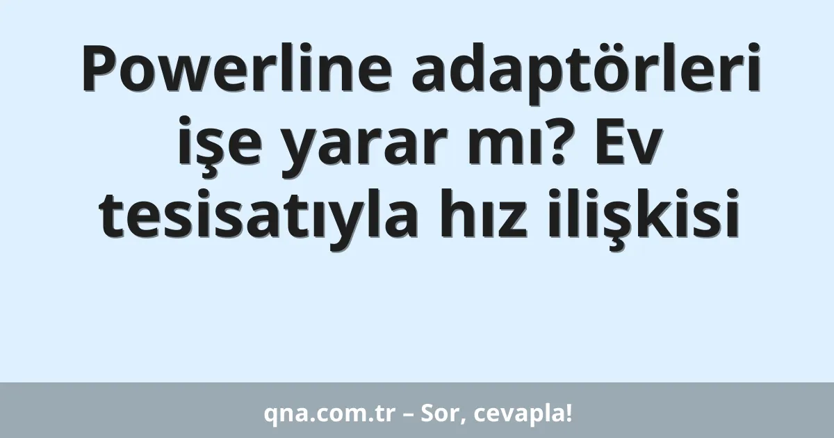Powerline adaptörleri işe yarar mı? Ev tesisatıyla hız ilişkisi