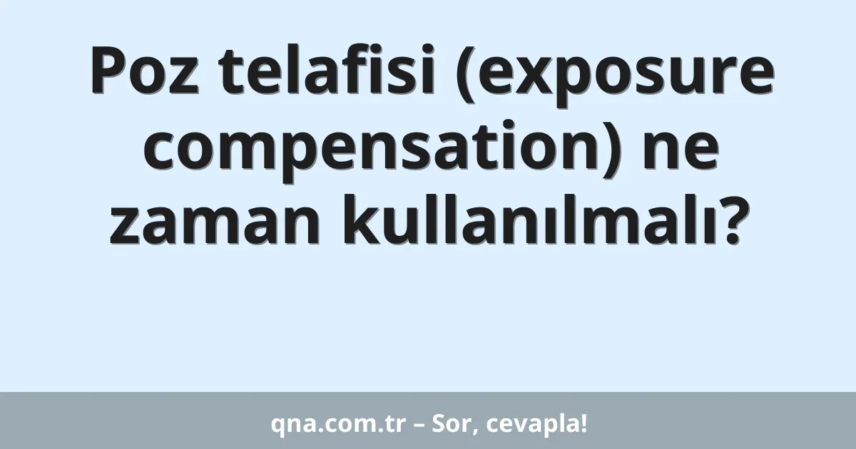 Poz telafisi (exposure compensation) ne zaman kullanılmalı?