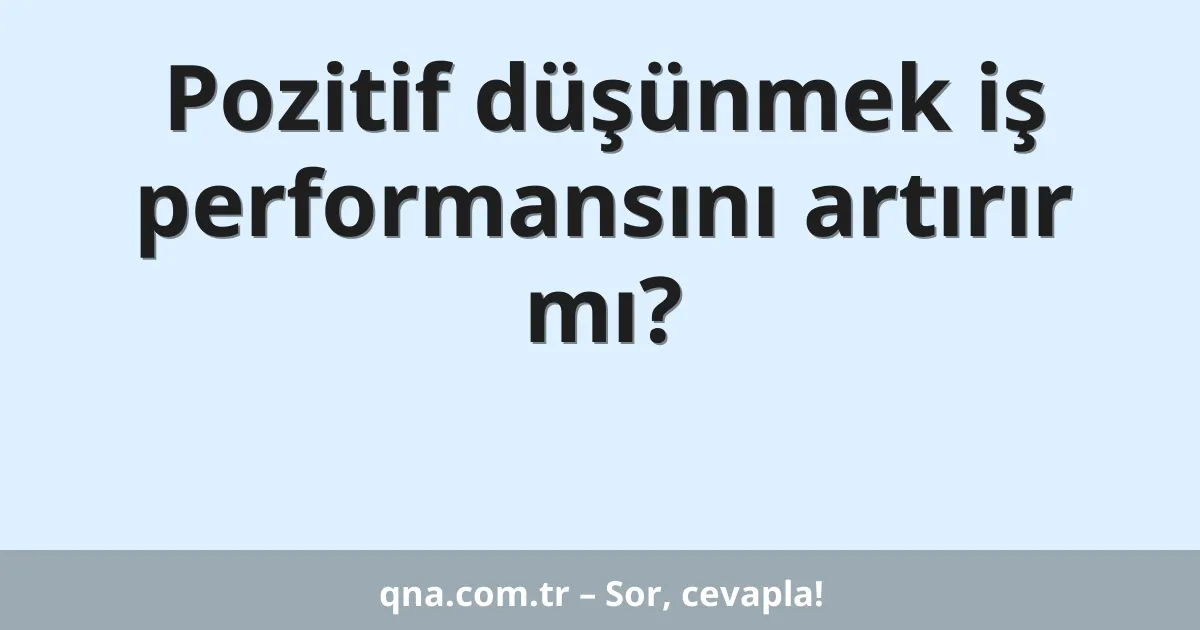 Pozitif düşünmek iş performansını artırır mı?