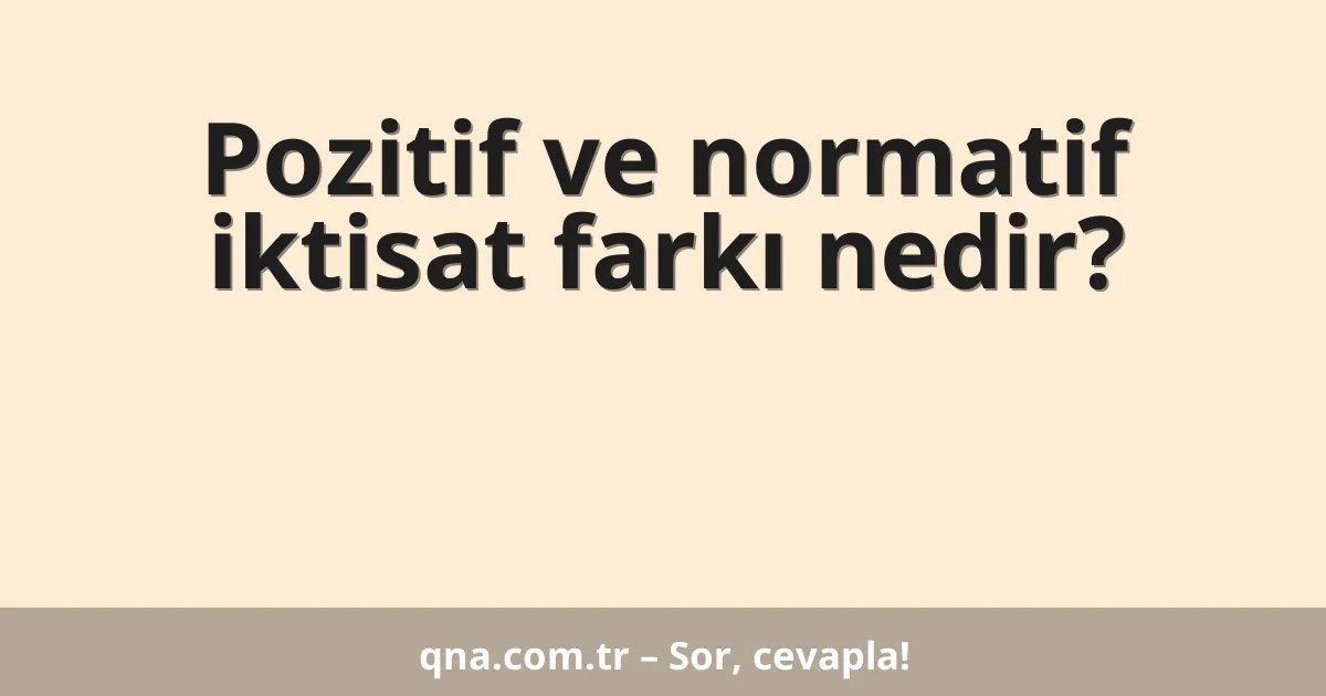 Pozitif ve normatif iktisat farkı nedir?