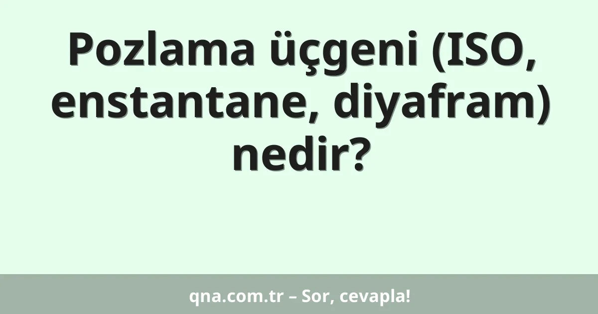 Pozlama üçgeni (ISO, enstantane, diyafram) nedir?