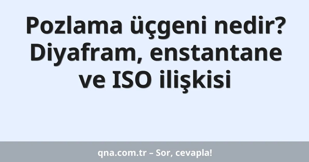 Pozlama üçgeni nedir? Diyafram, enstantane ve ISO ilişkisi