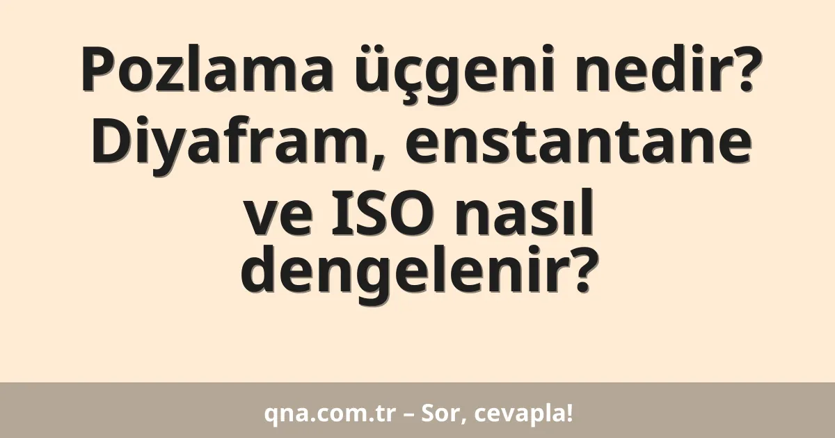 Pozlama üçgeni nedir? Diyafram, enstantane ve ISO nasıl dengelenir?