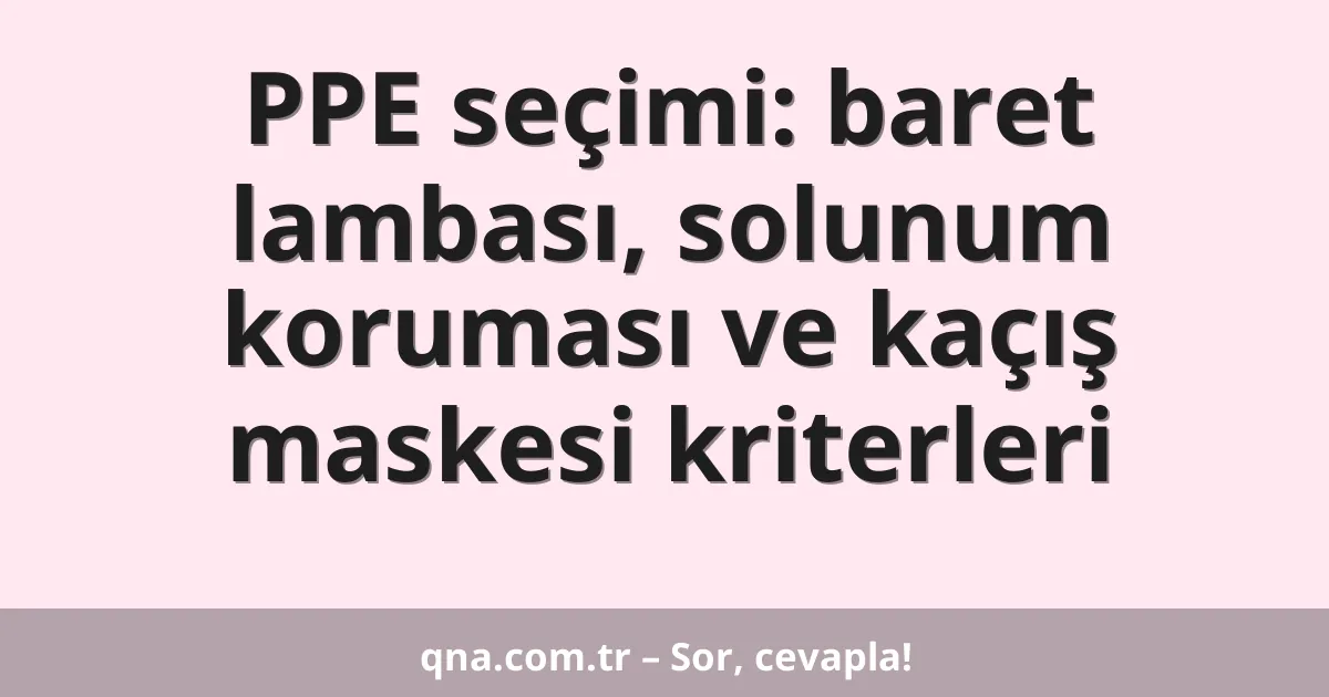 PPE seçimi: baret lambası, solunum koruması ve kaçış maskesi kriterleri