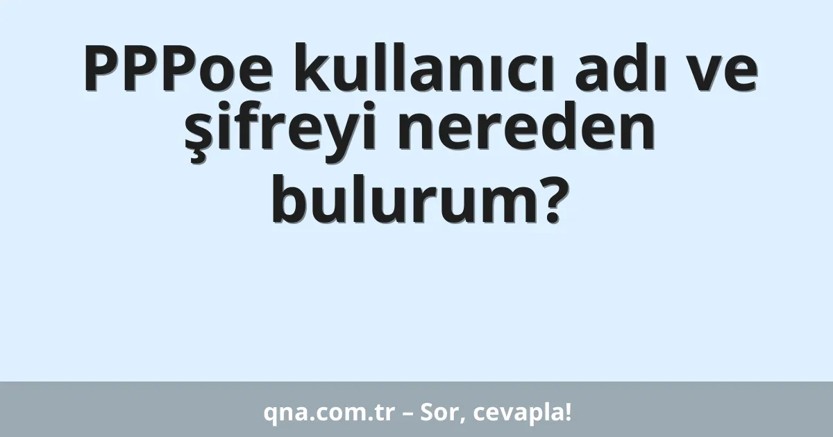 PPPoe kullanıcı adı ve şifreyi nereden bulurum?