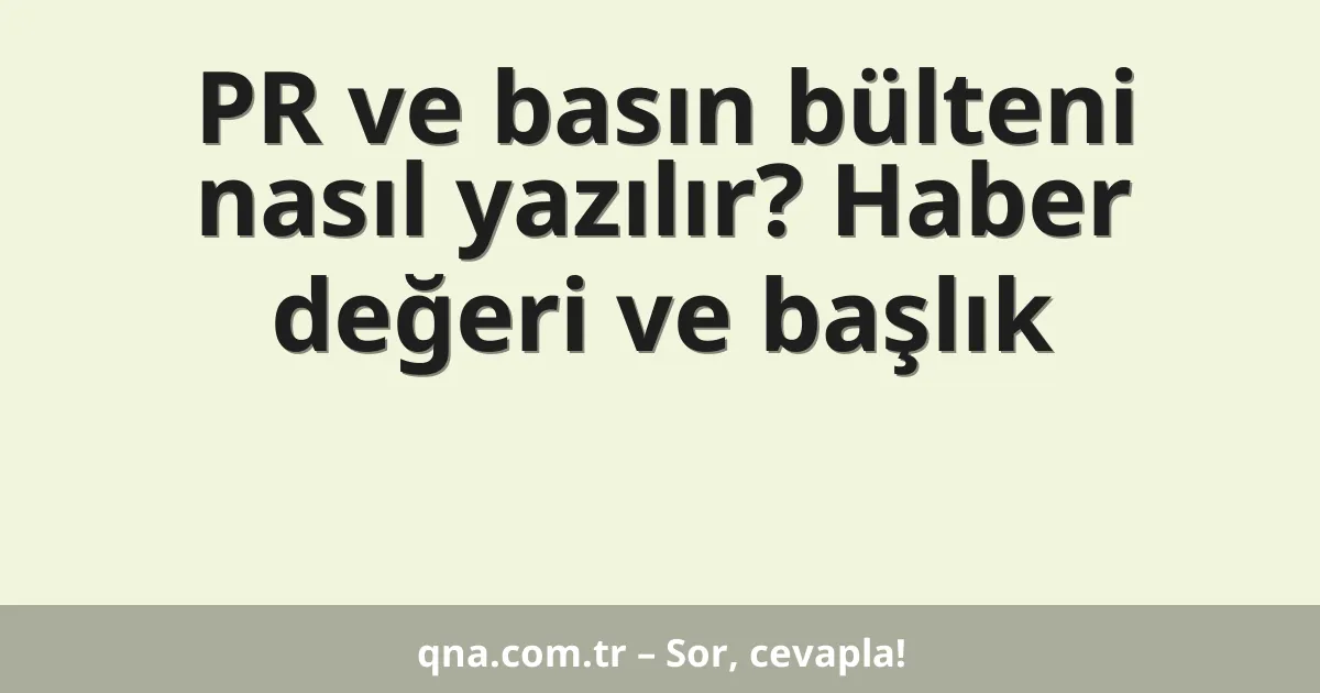 PR ve basın bülteni nasıl yazılır? Haber değeri ve başlık