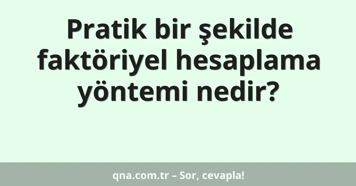 Pratik bir şekilde faktöriyel hesaplama yöntemi nedir?
