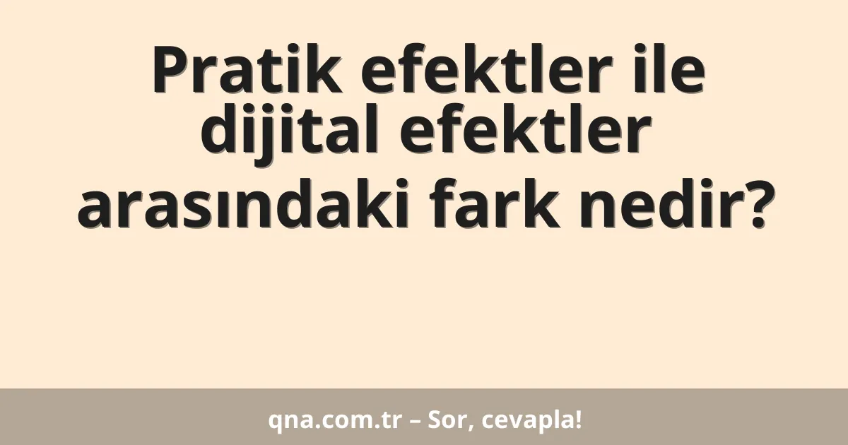 Pratik efektler ile dijital efektler arasındaki fark nedir?